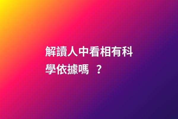 解讀人中看相有科學依據嗎？
